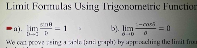 Limit Formulas Using Trigonometric Function 
a). limlimits _θ to 0 sin θ /θ  =1 b). limlimits _θ to 0 (1-cos θ )/θ  =0
We can prove using a table (and graph) by approaching the limit from