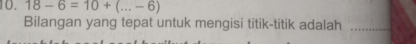 18-6=10+(...-6) _ 
Bilangan yang tepat untuk mengisi titik-titik adalah_