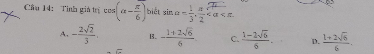 Tính giá trị cos (alpha - π /6 ) biết sinα=3,7 .
A. - 2sqrt(2)/3 .
B. - (1+2sqrt(6))/6 . C.  (1-2sqrt(6))/6 . D.  (1+2sqrt(6))/6 .