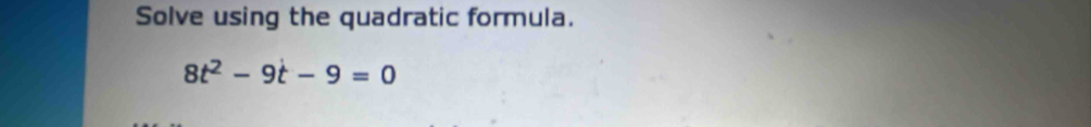 Solve using the quadratic formula.
8t^2-9t-9=0