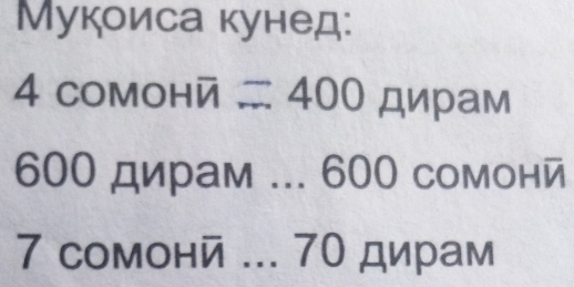 Мукоиса кунед: 
4 comohé =400 дирам
600 дирам ... 600 сомонй
7 сомонй ... 70 дирам