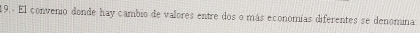 19.- El convenio donde hay cambio de valores entre dos o más economías diferentes se denomina