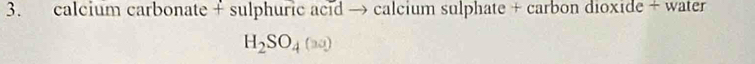 calcium carbonate + sulphuric acid → calcium sulphate + carbon dioxide + water
H_2SO_4(aa)