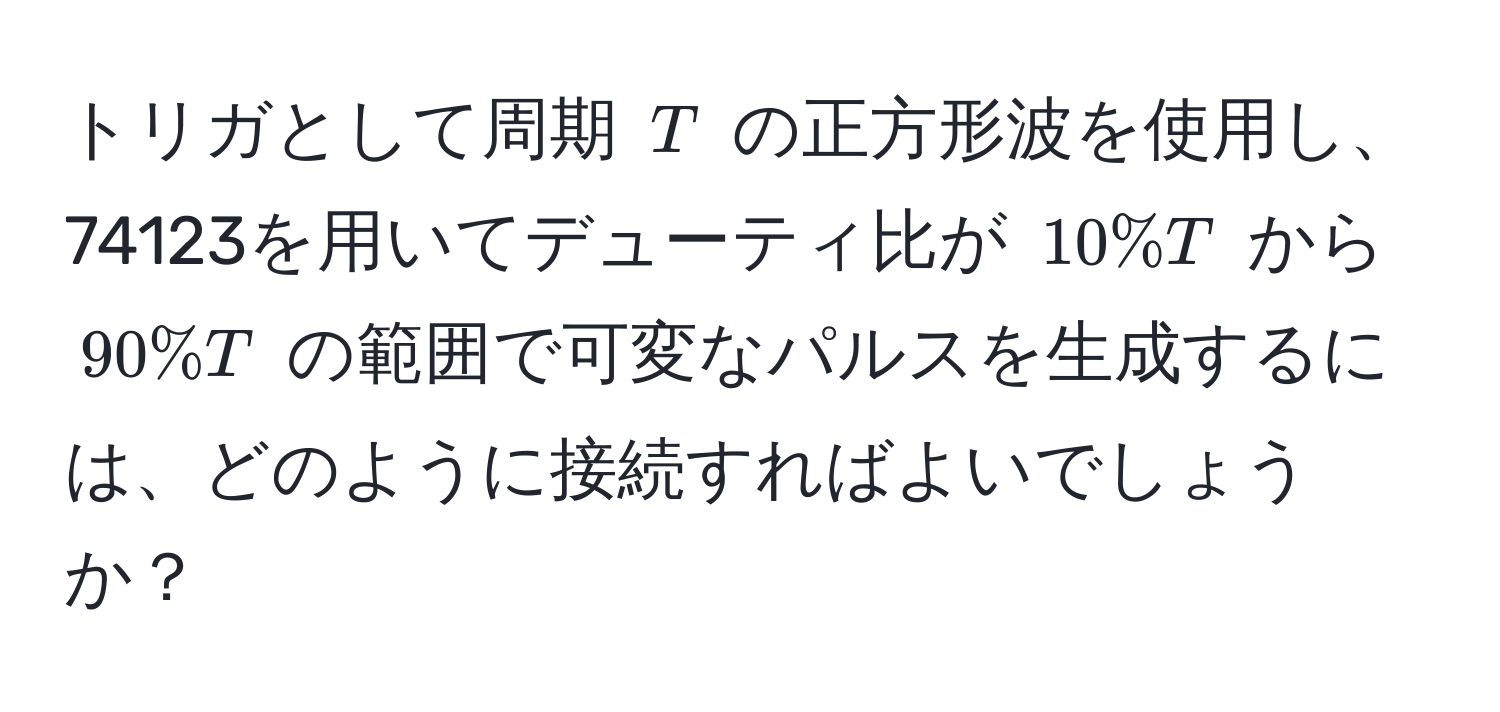 トリガとして周期 $T$ の正方形波を使用し、74123を用いてデューティ比が $10%T$ から $90%T$ の範囲で可変なパルスを生成するには、どのように接続すればよいでしょうか？