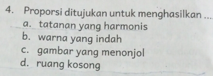 Proporsi ditujukan untuk menghasilkan ...
a. tatanan yang harmonis
b. warna yang indah
c. gambar yang menonjol
d. ruang kosong