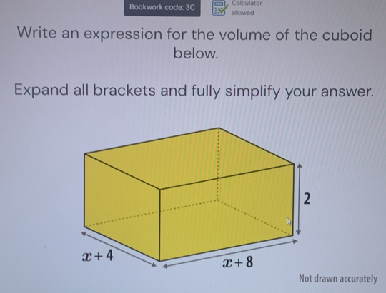 Bookwork code: 3C allowed Calculator
Write an expression for the volume of the cuboid
below.
Expand all brackets and fully simplify your answer.
Not drawn accurately