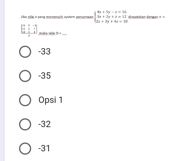 Jika nilai x yang memenuhi system persamaan beginarrayl 4x+5y-z=16 3x+2y+z=12 2x+3y+4z=18endarray. dinyatakan dengan x=
beginarrayr 165-1 1221 1834 hline Dendarray ,maka nilai D= _
-33
-35
Opsi 1
-32
-31