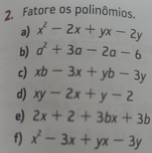 Fatore os polinômios. 
a) x^2-2x+yx-2y
b) a^2+3a-2a-6
c) xb-3x+yb-3y
d) xy-2x+y-2
e) 2x+2+3bx+3b
f) x^2-3x+yx-3y