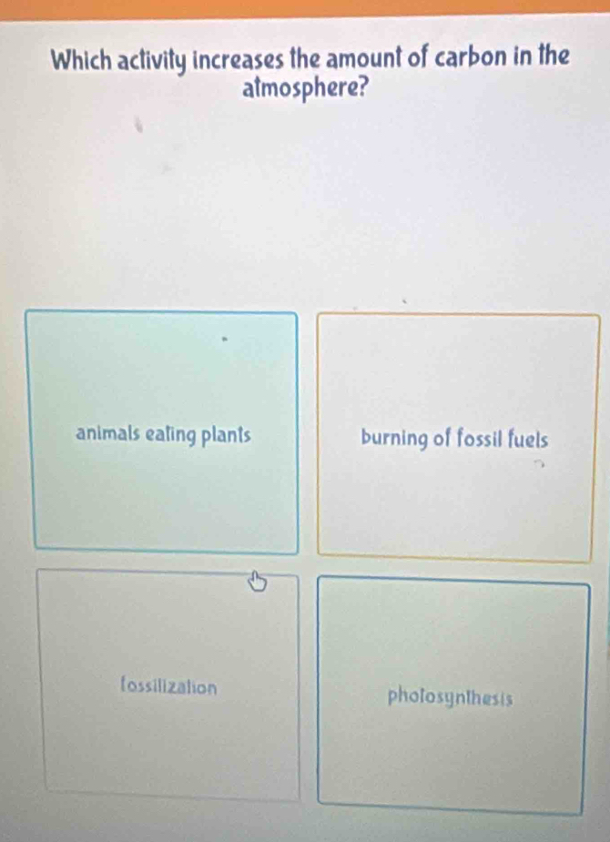 Which activity increases the amount of carbon in the
atmosphere?
animals eating plants burning of fossil fuels
fossilization photosynthesis