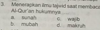 Menerapkan ilmu tajwid saat membaca
Al-Qur'an hukumnya
a sunah c. wajib
b. mubah d. makruh