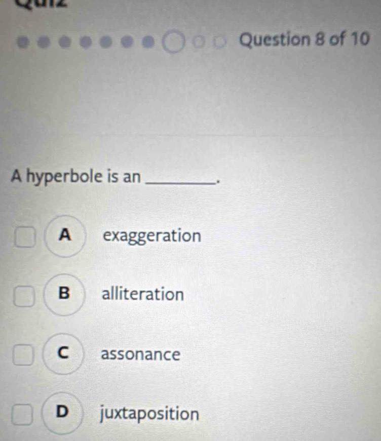 A hyperbole is an_
.
A exaggeration
B alliteration
Co assonance
D juxtaposition