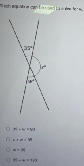 Which equation can be used to solve for w.
35+w=90
x+w=35
w=35
35+w=180