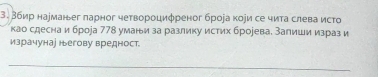 Вбир нарманьег ларног четвороциφреног брора кори се чита слева исто 
као сдеснаи броjа 778 уманьи за разлику истих брорева. Запиши израз и 
израчунае негову вредност 
_