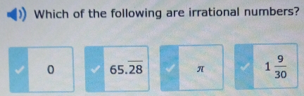 Which of the following are irrational numbers?
0 65.overline 28 π 1 9/30 
