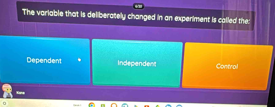 The variable that is deliberately changed in an experiment is called the:
Dependent Independent Control
Kane
ns k 1