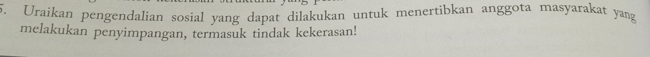 Uraikan pengendalian sosial yang dapat dilakukan untuk menertibkan anggota masyarakat yang 
melakukan penyimpangan, termasuk tindak kekerasan!