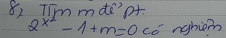 8, Tim mde'pt.
2x^2-1+m=0cd nghiem