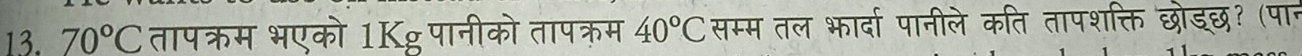 70°C तापक्रम भएको 1K् पानीको तापक्रम 40°C सम्म तल भार्दा पानीले कति तापशक्ति छोडछ? (पान