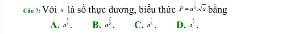 Cau 7: Với # là số thực dương, biểu thức P=a^(frac 1)3.sqrt(a) bằng
A. a^(frac 1)6. B. a^(frac 2)5. C. a^(frac 5)6. D. a^(frac 4)3.