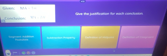 Given: MA=TH
Give the justification for each conclusion.
Conclusion: MV=111
Segment Addition Subtraction Property Definition of Midpoint Definition of Congivent
Postulate