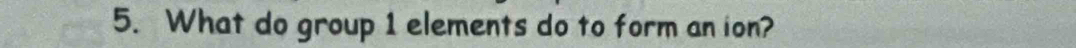 What do group 1 elements do to form an ion?