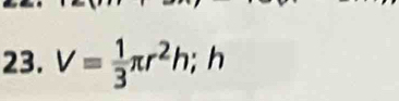 V= 1/3 π r^2h; h