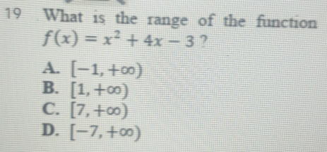 What is the range of the function
f(x)=x^2+4x-3 ?
A. [-1,+∈fty )
B. [1,+∈fty )
C. [7,+∈fty )
D. [-7,+∈fty )