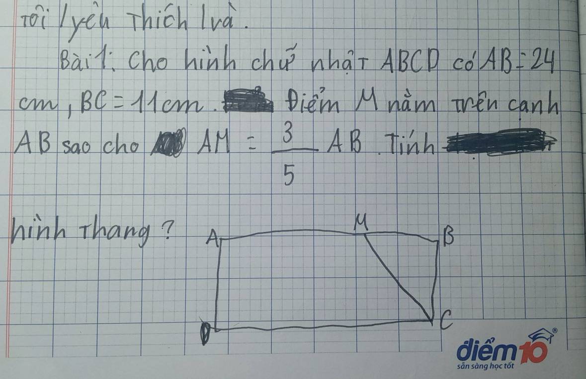 oiyeu Thich lvà. 
Bail: Che hinh chup whaī ABCD có AB=24
N / sim 1 BC=11cm. Diem M nam ten canh
AM= 3/5 AB
AB sao cho Tinh
M
hink Thang? A B
C