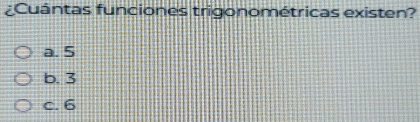 ¿Cuántas funciones trigonométricas existen?
a. 5
b. 3
c. 6