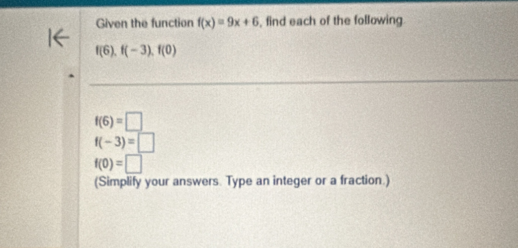 Given the function f(x)=9x+6 , find each of the following
f(6), f(-3), f(0)
f(6)=□
f(-3)=□
f(0)=□
(Simplify your answers. Type an integer or a fraction.)