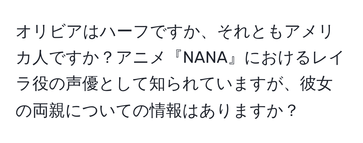 オリビアはハーフですか、それともアメリカ人ですか？アニメ『NANA』におけるレイラ役の声優として知られていますが、彼女の両親についての情報はありますか？