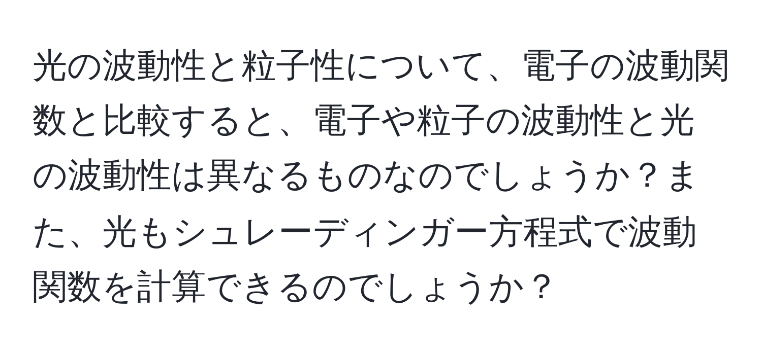 光の波動性と粒子性について、電子の波動関数と比較すると、電子や粒子の波動性と光の波動性は異なるものなのでしょうか？また、光もシュレーディンガー方程式で波動関数を計算できるのでしょうか？