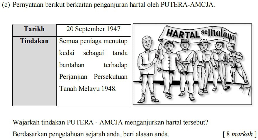 Pernyataan berikut berkaitan penganjuran hartal oleh PUTERA-AMCJA. 

Wajarkah tindakan PUTERA - AMCJA menganjurkan hartal tersebut? 
Berdasarkan pengetahuan sejarah anda, beri alasan anda. [ 8 markah ]