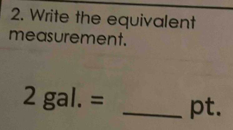 Write the equivalent 
measurement.
2gal.=
_pt.