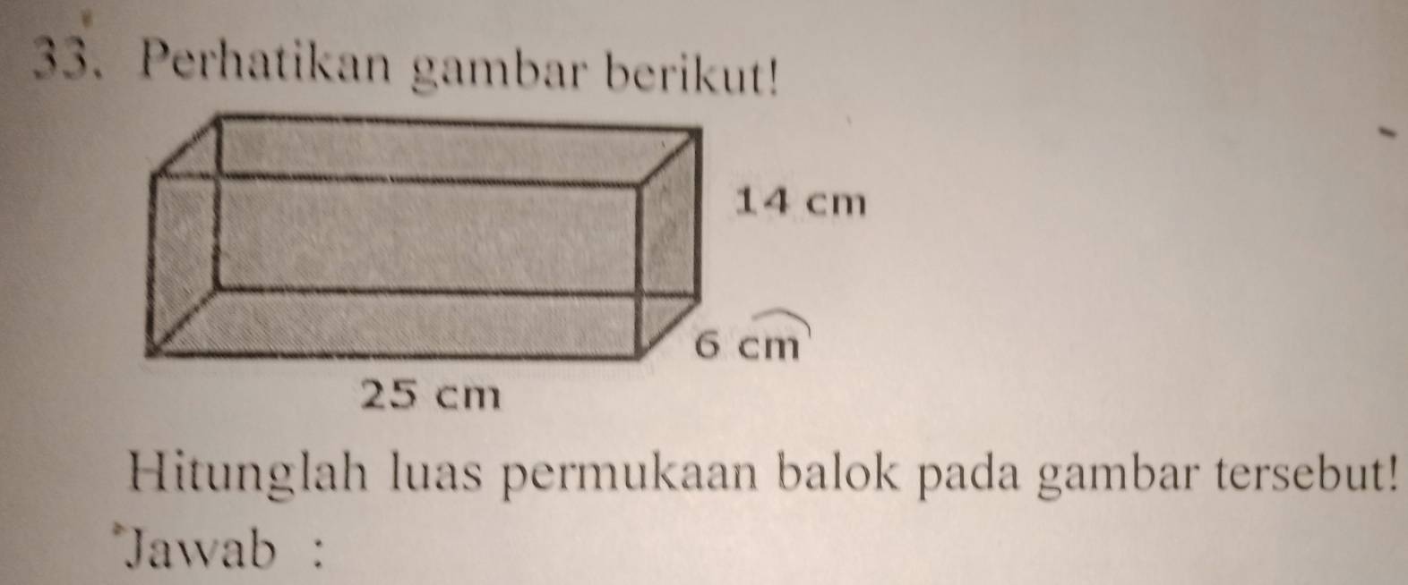 Perhatikan gambar berikut! 
Hitunglah luas permukaan balok pada gambar tersebut! 
*Jawab: