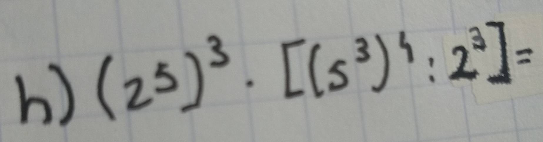 (2^5)^3· [(5^3)^4:2^3]=