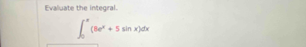 Evaluate the integral.
∈t _0^((π)(8e^x)+5sin x)dx