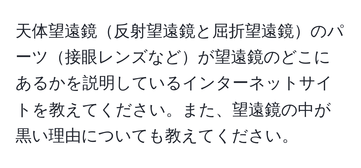 天体望遠鏡反射望遠鏡と屈折望遠鏡のパーツ接眼レンズなどが望遠鏡のどこにあるかを説明しているインターネットサイトを教えてください。また、望遠鏡の中が黒い理由についても教えてください。