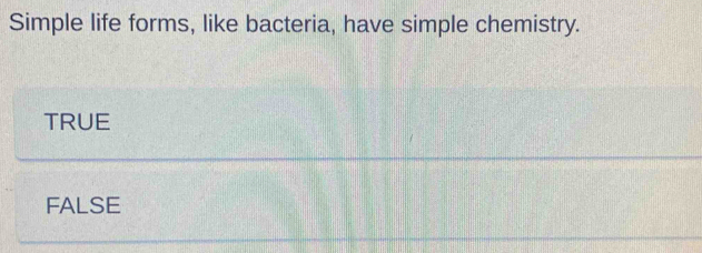 Simple life forms, like bacteria, have simple chemistry.
TRUE
FALSE