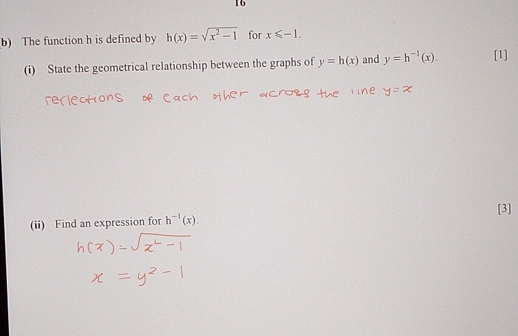 The function h is defined by h(x)=sqrt(x^2-1) for x≤slant -1. 
(i) State the geometrical relationship between the graphs of y=h(x) and y=h^(-1)(x). [1] 
[3] 
(ii) Find an expression for h^(-1)(x).