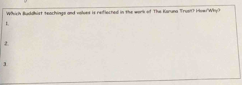 Which Buddhist teachings and values is reflected in the work of The Karuna Trust? How/Why? 
1. 
2. 
3.