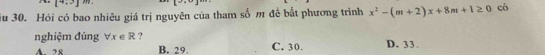 [4,3]
u 30. Hỏi có bao nhiêu giá trị nguyên của tham số m đề bắt phương trình x^2-(m+2)x+8m+1≥ 0 có
nghiệm đúng forall x∈ R ? C. 30. D. 33.
A. 28 B. 29.