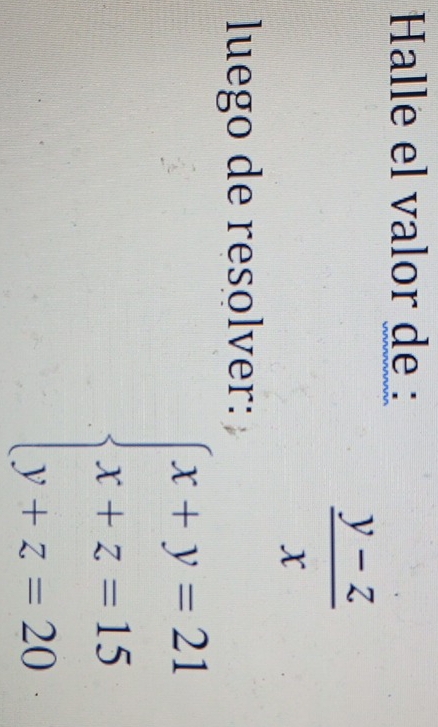 Halle el valor de :
 (y-z)/x 
luego de resolver:
beginarrayl x+y=21 x+z=15 y+z=20endarray.