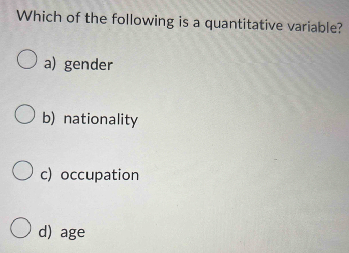 Which of the following is a quantitative variable?
a) gender
b) nationality
c) occupation
d) age