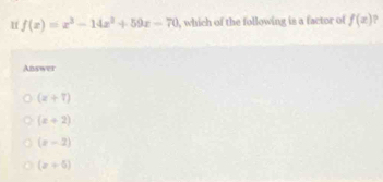 1 f(x)=x^3-14x^2+59x-70 , which of the following is a factor of f(x)
Answer
(z+7)
(x+2)
(x-2)
(x+5)