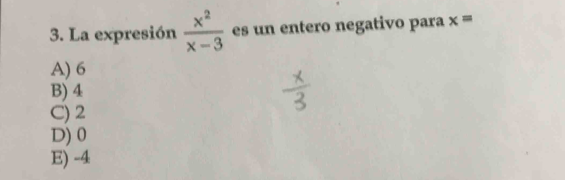 La expresión  x^2/x-3  es un entero negativo para x=
A) 6
B) 4
C) 2
D) 0
E) -4