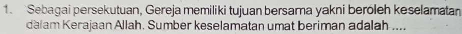 Sebagai persekutuan, Gereja memiliki tujuan bersama yakni beróleh keselamatan 
dàlam Kerajaan Allah. Sumber keselamatan umat beriman adalah ....