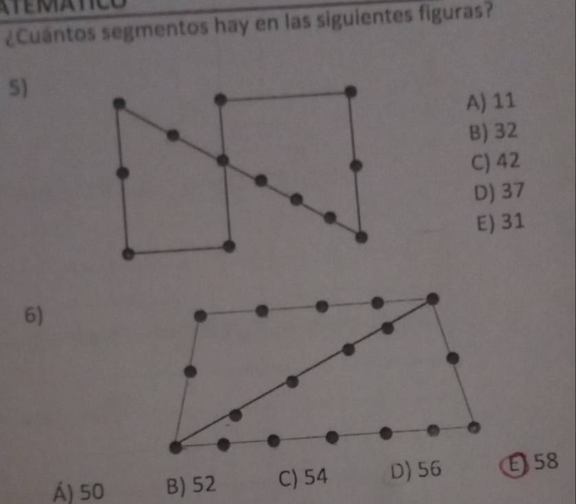 ¿Cuántos segmentos hay en las siguientes figuras?
5)
A) 11
B) 32
C) 42
D) 37
E) 31
6)
Á) 50E 58