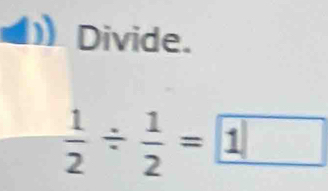 Divide.
 1/2 /  1/2 = 1