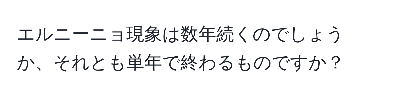 エルニーニョ現象は数年続くのでしょうか、それとも単年で終わるものですか？